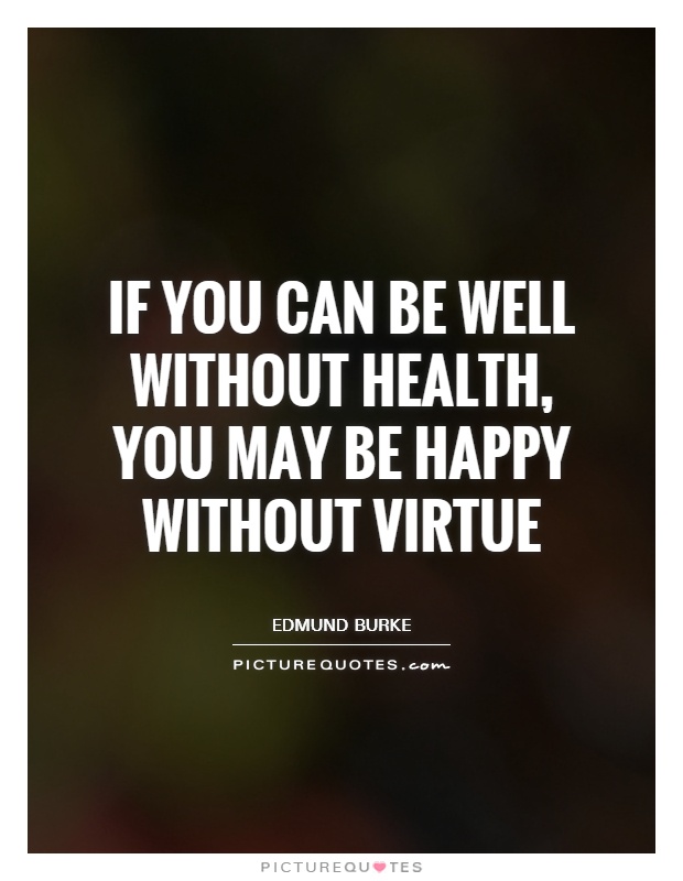 If you can be well without health, you may be happy without virtue Picture Quote #1