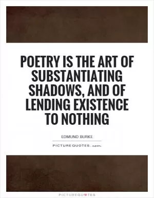 Poetry is the art of substantiating shadows, and of lending existence to nothing Picture Quote #1