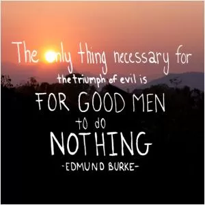 The only thing necessary for the triumph of evil is for good men to do nothing Picture Quote #1