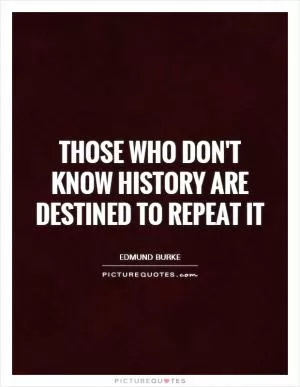 Those who don't know history are destined to repeat it Picture Quote #1