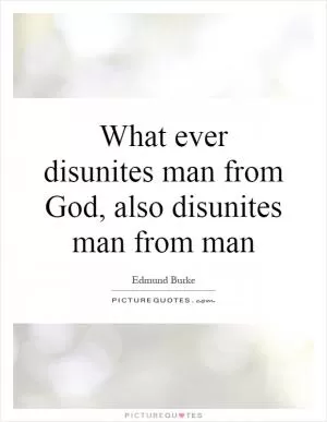 What ever disunites man from God, also disunites man from man Picture Quote #1