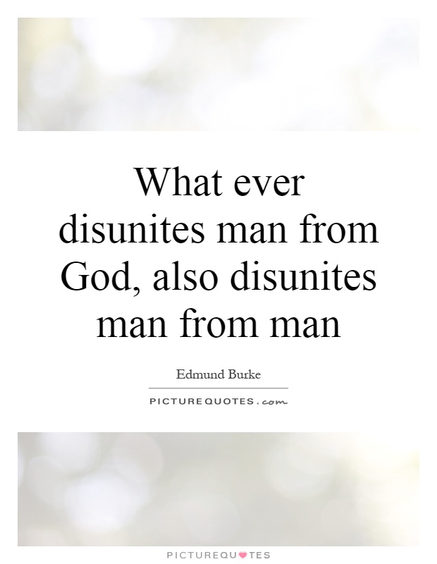 What ever disunites man from God, also disunites man from man Picture Quote #1