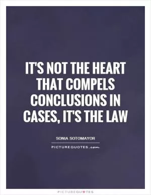 It's not the heart that compels conclusions in cases, it's the law Picture Quote #1