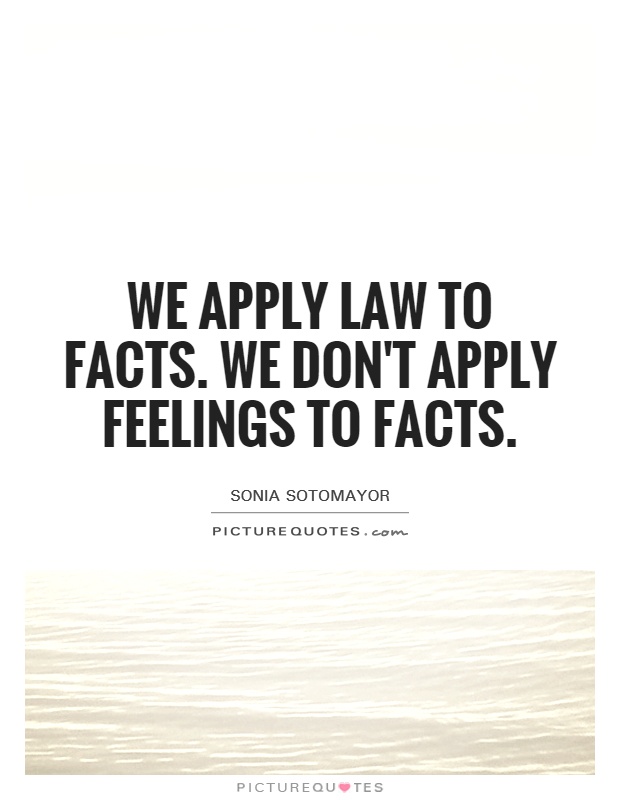 We apply law to facts. We don't apply feelings to facts Picture Quote #1