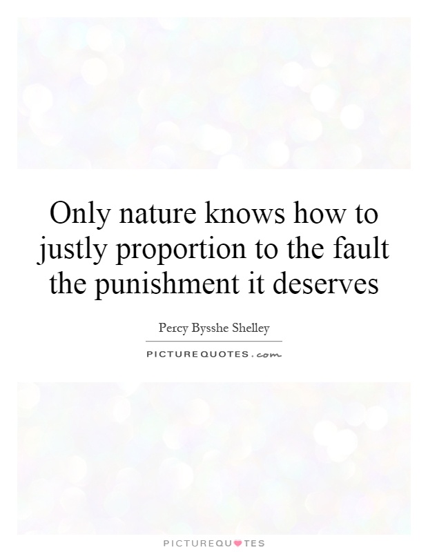 Only nature knows how to justly proportion to the fault the punishment it deserves Picture Quote #1