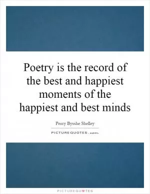 Poetry is the record of the best and happiest moments of the happiest and best minds Picture Quote #1