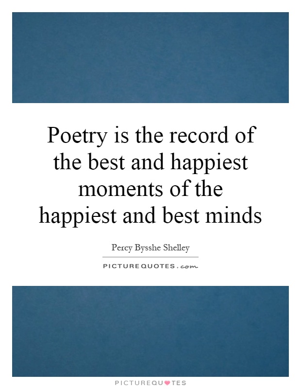 Poetry is the record of the best and happiest moments of the happiest and best minds Picture Quote #1