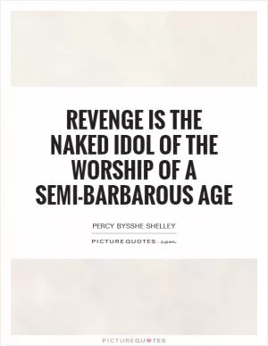 Revenge is the naked idol of the worship of a semi-barbarous age Picture Quote #1