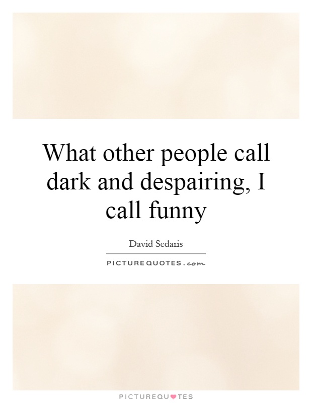 What other people call dark and despairing, I call funny Picture Quote #1