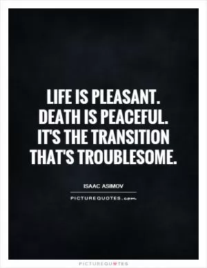 Life is pleasant. Death is peaceful. It's the transition that's troublesome Picture Quote #1