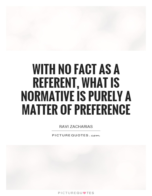 With no fact as a referent, what is normative is purely a matter of preference Picture Quote #1