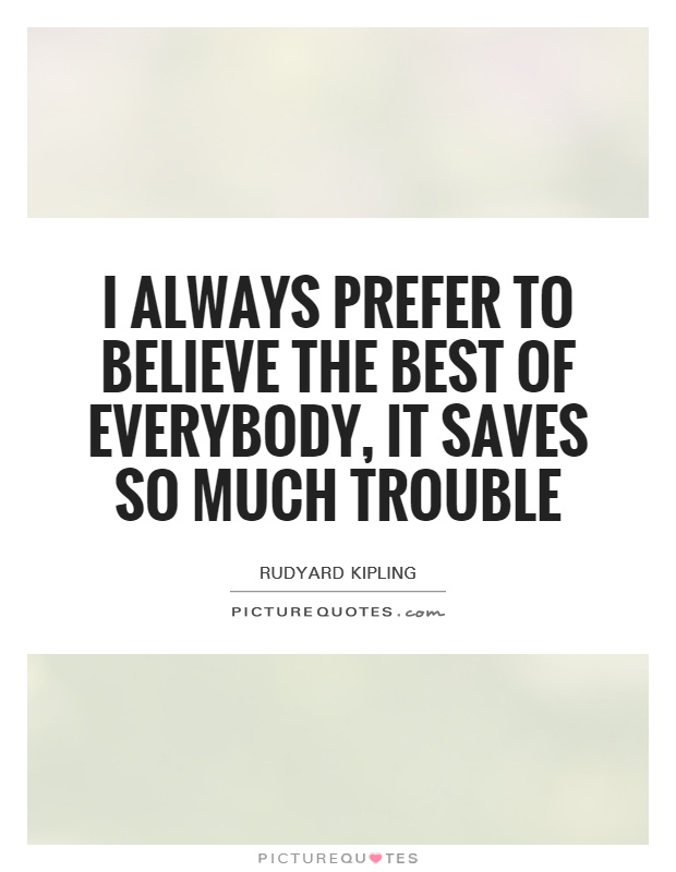 I always prefer to believe the best of everybody, it saves so much trouble Picture Quote #1
