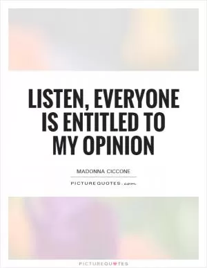 Listen, everyone is entitled to my opinion Picture Quote #1