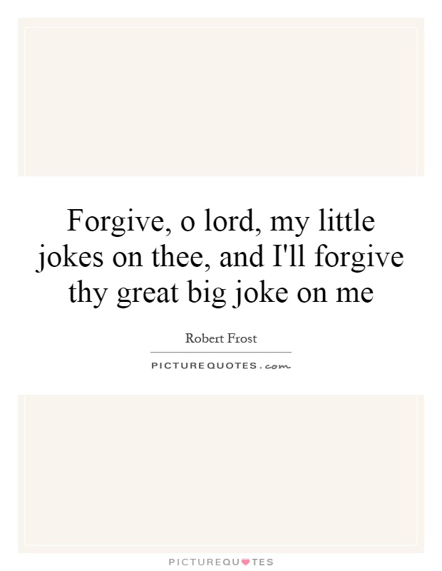 Forgive, o lord, my little jokes on thee, and I'll forgive thy great big joke on me Picture Quote #1