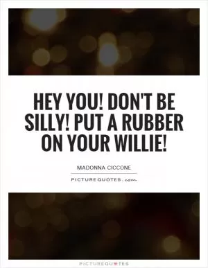 Hey you! Don't be silly! Put a rubber on your willie! Picture Quote #1