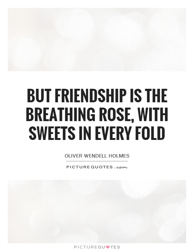 But friendship is the breathing rose, with sweets in every fold Picture Quote #1