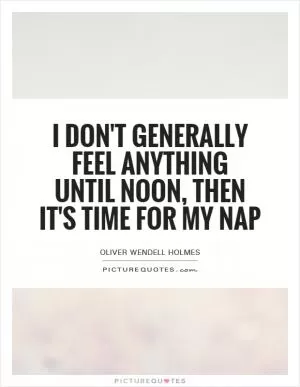 I don't generally feel anything until noon, then it's time for my nap Picture Quote #1