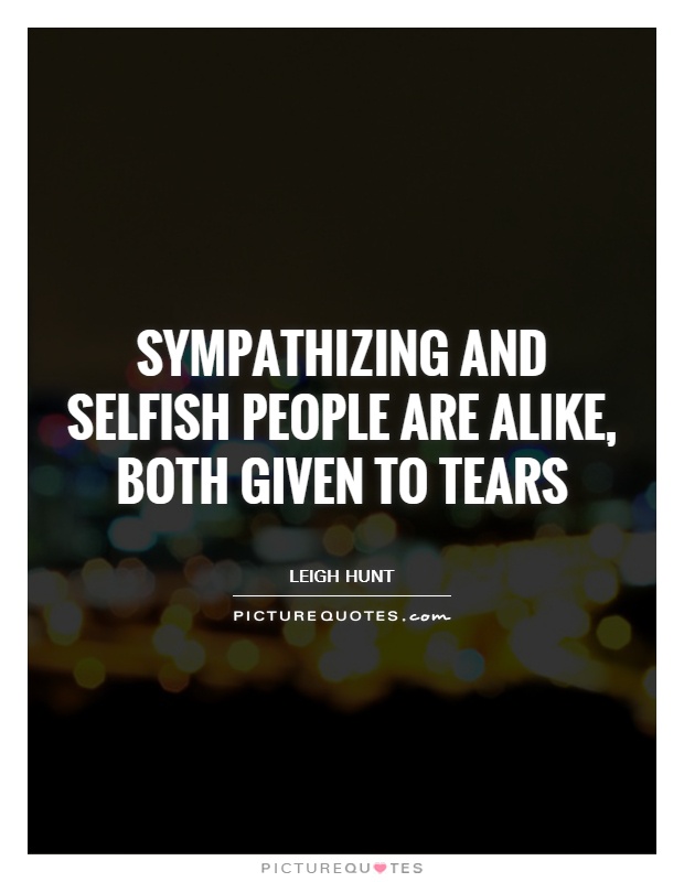 Sympathizing and selfish people are alike, both given to tears Picture Quote #1