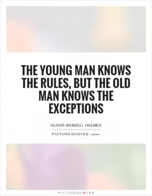 The young man knows the rules, but the old man knows the exceptions Picture Quote #1