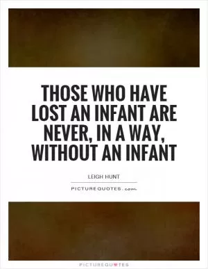 Those who have lost an infant are never, in a way, without an infant Picture Quote #1