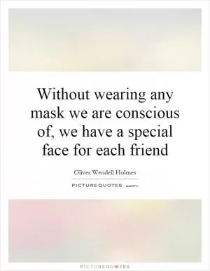 Without wearing any mask we are conscious of, we have a special face for each friend Picture Quote #1