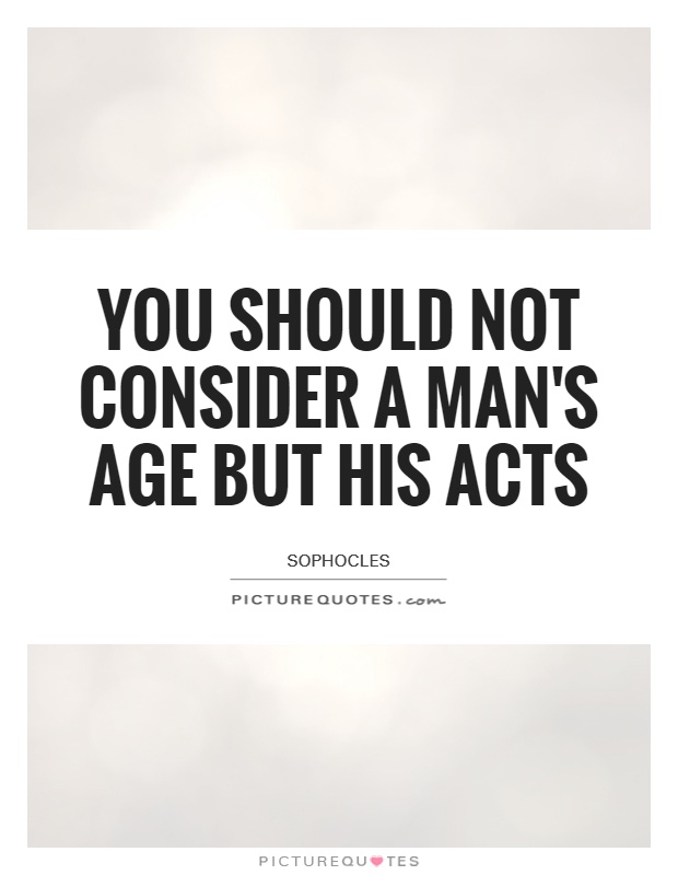 You should not consider a man's age but his acts Picture Quote #1
