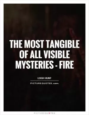 The most tangible of all visible mysteries - fire Picture Quote #1