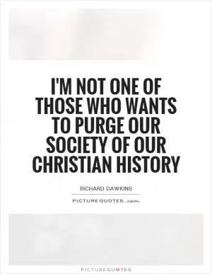 I'm not one of those who wants to purge our society of our Christian history Picture Quote #1