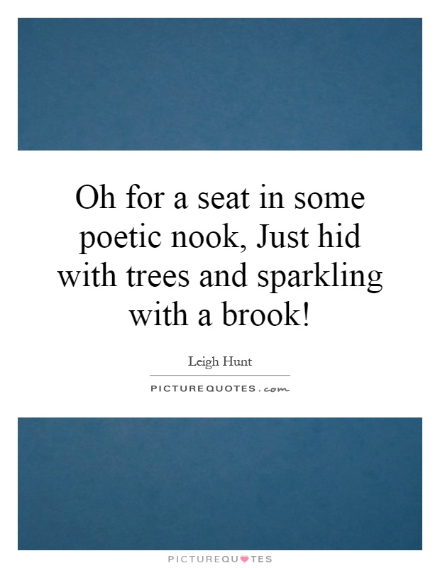 Oh for a seat in some poetic nook, Just hid with trees and sparkling with a brook! Picture Quote #1