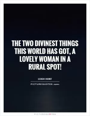 The two divinest things this world has got, A lovely woman in a rural spot! Picture Quote #1