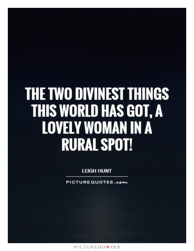 The two divinest things this world has got, A lovely woman in a rural spot! Picture Quote #1