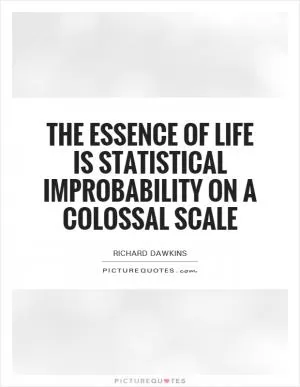 The essence of life is statistical improbability on a colossal scale Picture Quote #1