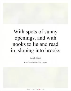 With spots of sunny openings, and with nooks to lie and read in, sloping into brooks Picture Quote #1