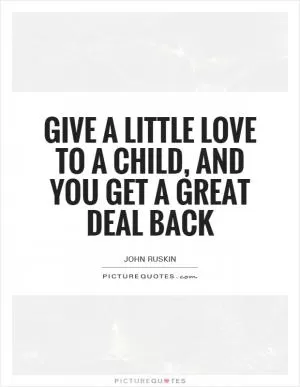Give a little love to a child, and you get a great deal back Picture Quote #1