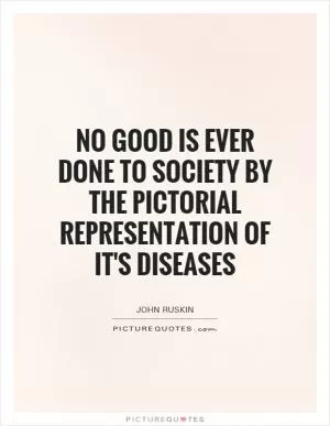 No good is ever done to society by the pictorial representation of it's diseases Picture Quote #1