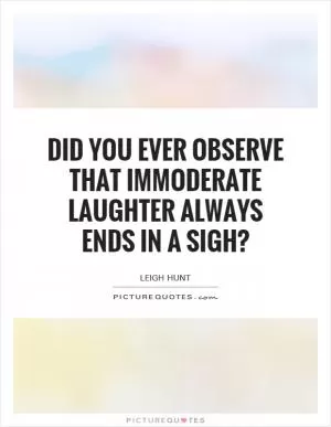Did you ever observe that immoderate laughter always ends in a sigh? Picture Quote #1