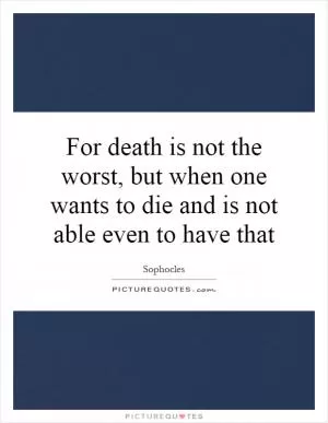 For death is not the worst, but when one wants to die and is not able even to have that Picture Quote #1