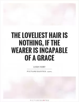 The loveliest hair is nothing, if the wearer is incapable of a grace Picture Quote #1