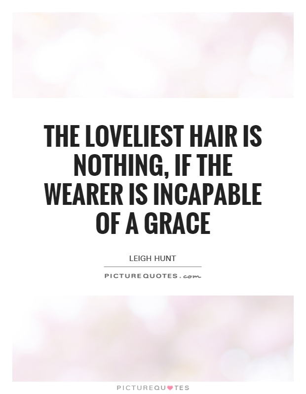 The loveliest hair is nothing, if the wearer is incapable of a grace Picture Quote #1