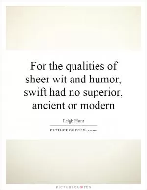 For the qualities of sheer wit and humor, swift had no superior, ancient or modern Picture Quote #1