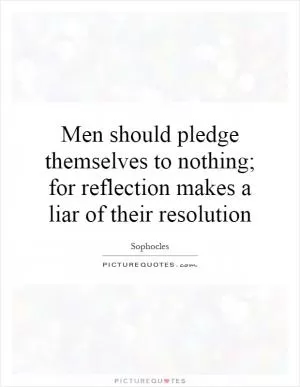 Men should pledge themselves to nothing; for reflection makes a liar of their resolution Picture Quote #1