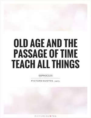 Old age and the passage of time teach all things Picture Quote #1
