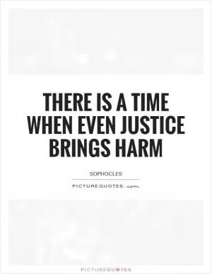 There is a time when even justice brings harm Picture Quote #1