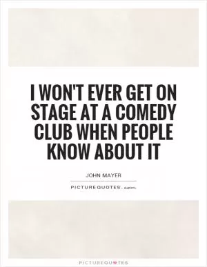 I won't ever get on stage at a comedy club when people know about it Picture Quote #1