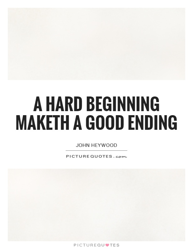 A hard beginning maketh a good ending Picture Quote #1