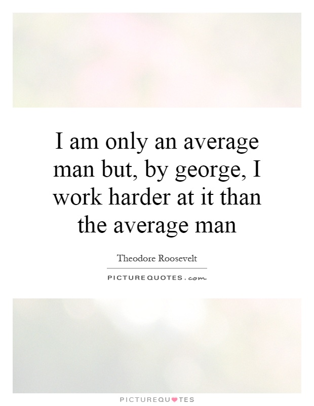 I am only an average man but, by george, I work harder at it than the average man Picture Quote #1