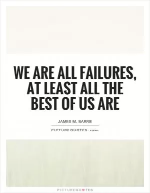 We are all failures, at least all the best of us are Picture Quote #1