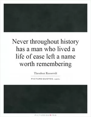 Never throughout history has a man who lived a life of ease left a name worth remembering Picture Quote #1