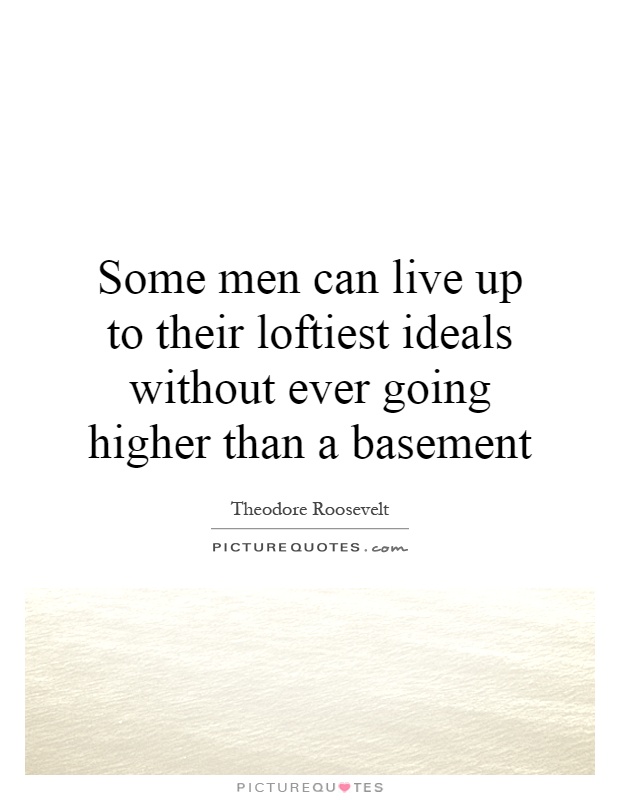 Some men can live up to their loftiest ideals without ever going higher than a basement Picture Quote #1