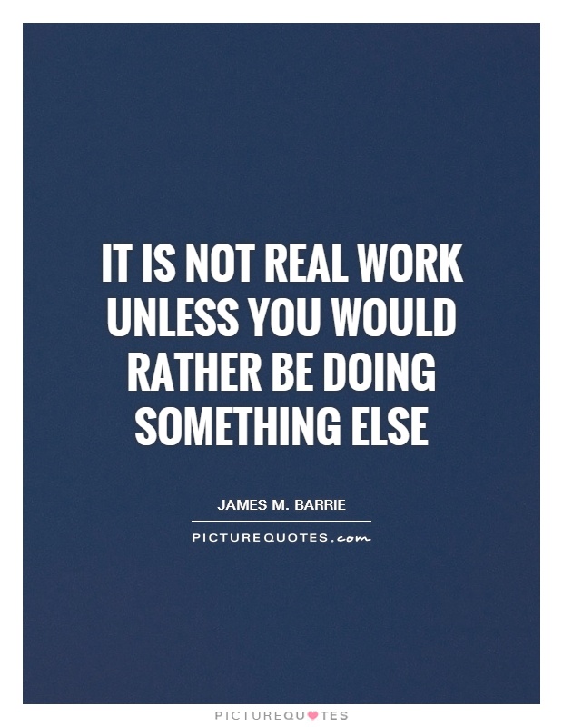 It is not real work unless you would rather be doing something else Picture Quote #1